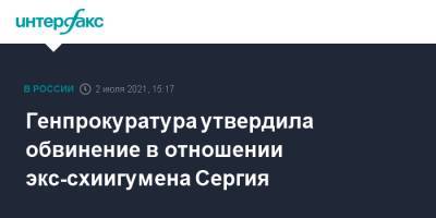 Генпрокуратура утвердила обвинение в отношении экс-схиигумена Сергия
