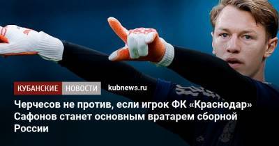 Черчесов не против, если игрок ФК «Краснодар» Сафонов станет основным вратарем сборной России