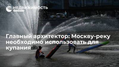 Главный архитектор: Москву-реку необходимо использовать для купания