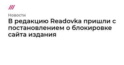 В редакцию Readovka пришли с постановлением о блокировке сайта издания