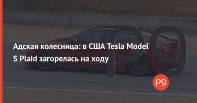 Адская колесница: в США Tesla Model S Plaid загорелась на ходу