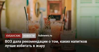 Тарик Язаревич - Зухра Павлова - ВОЗ дала рекомендации о том, каких напитков лучше избегать в жару - kubnews.ru
