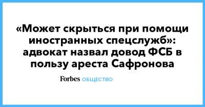 «Может скрыться при помощи иностранных спецслужб»: адвокат назвал довод ФСБ в пользу ареста Сафронова