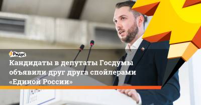 Роман Юнеман - Кандидаты вдепутаты Госдумы объявили друг друга спойлерами «Единой России» - ridus.ru - Россия