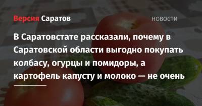 В Саратовстате рассказали, почему в Саратовской области выгодно покупать колбасу, огурцы и помидоры, а картофель капусту и молоко — не очень