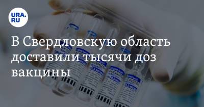 В Свердловскую область доставили тысячи доз вакцины. Инсайд URA.RU подтвердился