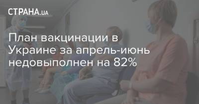 План вакцинации в Украине за апрель-июнь недовыполнен на 82%