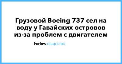 Грузовой Boeing 737 сел на воду у Гавайских островов из-за проблем с двигателем - forbes.ru