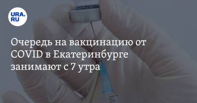 Очередь на вакцинацию от COVID в Екатеринбурге занимают с 7 утра