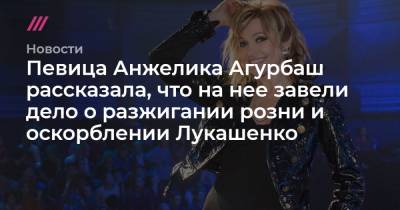 Певица Анжелика Агурбаш рассказала, что на нее завели дело о разжигании розни и оскорблении Лукашенко