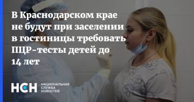 В Краснодарском крае не будут при заселении в гостиницы требовать ПЦР-тесты детей до 14 лет