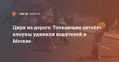 Цирк на дороге: Толкающие автобус клоуны удивили водителей в Москве