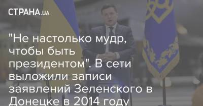 "Не настолько мудр, чтобы быть президентом". В сети выложили записи заявлений Зеленского в Донецке в 2014 году