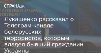 Лукашенко рассказал о Телеграм-канале белорусских террористов, которым владел бывший гражданин Украины
