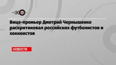 Вице-премьер Дмитрий Чернышенко раскритиковал российских футболистов и хоккеистов