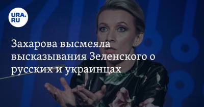 Захарова высмеяла высказывания Зеленского о русских и украинцах
