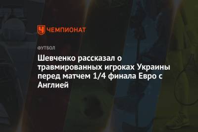 Шевченко рассказал о травмированных игроках Украины перед матчем 1/4 финала Евро с Англией
