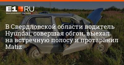 В Свердловской области водитель Hyundai, совершая обгон, выехал на встречную полосу и протаранил Matiz