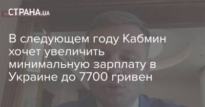 В следующем году Кабмин хочет увеличить минимальную зарплату в Украине до 7700 гривен