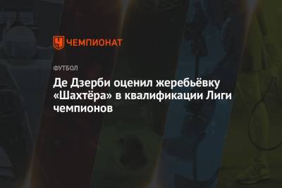 Де Дзерби оценил жеребьёвку «Шахтёра» в квалификации Лиги чемпионов