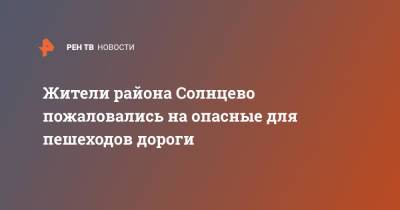 Жители района Солнцево пожаловались на опасные для пешеходов дороги