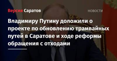 Владимиру Путину доложили о проекте по обновлению трамвайных путей в Саратове и ходе реформы обращения с отходами