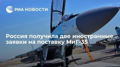 Директор ФСВТС Шугаев: Россия получила две заявки от иностранных партнеров на поставку МиГ-35