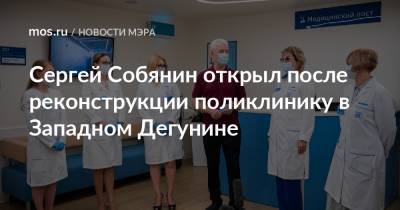 Сергей Собянин открыл после реконструкции поликлинику в Западном Дегунине