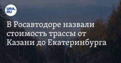 В Росавтодоре назвали стоимость трассы от Казани до Екатеринбурга