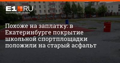 Похоже на заплатку: в Екатеринбурге покрытие школьной спортплощадки положили на старый асфальт