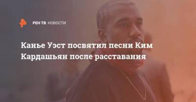 Канье Уэст посвятил песни Ким Кардашьян после расставания