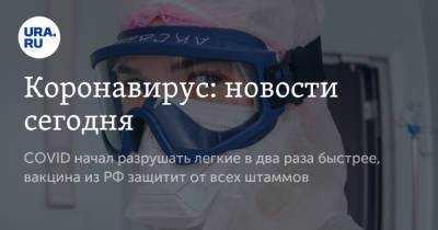 Коронавирус: новости сегодня. COVID начал разрушать легкие в два раза быстрее, вакцина из РФ защитит от всех штаммов