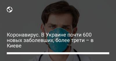 Коронавирус. В Украине почти 600 новых заболевших, более трети – в Киеве