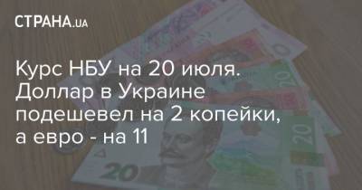 Курс НБУ на 20 июля. Доллар в Украине подешевел на 2 копейки, а евро – на 11