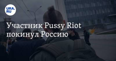 Участник Pussy Riot покинул Россию