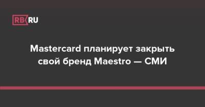 Mastercard планирует закрыть свой бренд Maestro — СМИ