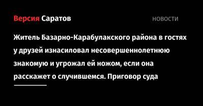 Житель Базарно-Карабулакского района в гостях у друзей изнасиловал несовершеннолетнюю знакомую и угрожал ей ножом, если она расскажет о случившемся. Приговор суда