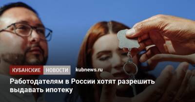 Работодателям в России хотят разрешить выдавать ипотеку