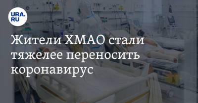 Жители ХМАО стали тяжелее переносить коронавирус