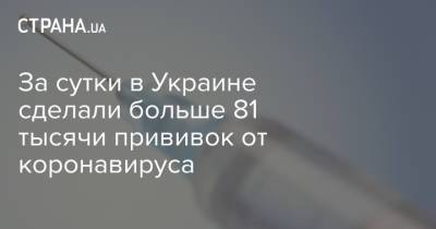 За сутки в Украине сделали больше 81 тысячи прививок от коронавируса