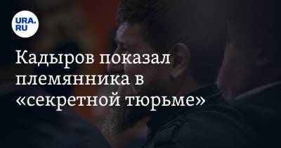 Кадыров показал племянника в «секретной тюрьме»