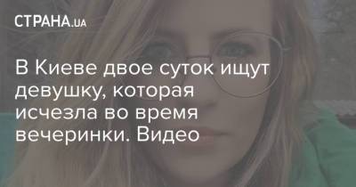 В Киеве двое суток ищут девушку, которая исчезла во время вечеринки. Видео