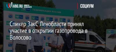 Спикер ЗакС Ленобласти принял участие в открытии газопровода в Волосово