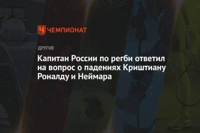 Капитан сборной России по регби ответил на вопрос о падениях Криштиану Роналду и Неймара