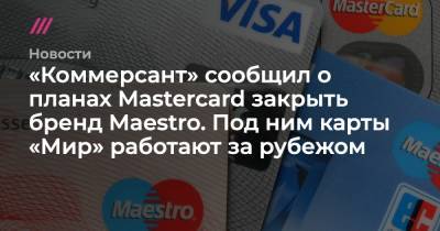«Коммерсант» сообщил о планах Mastercard закрыть бренд Maestro. Под ним карты «Мир» работают за рубежом