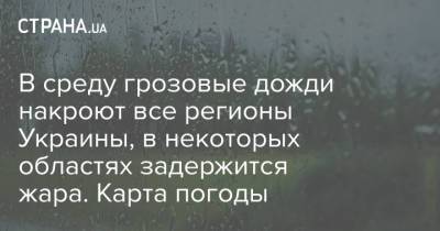 В среду грозовые дожди накроют все регионы Украины, в некоторых областях задержится жара. Карта погоды