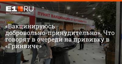 «Вакцинируюсь добровольно-принудительно». Что говорят в очереди на прививку в «Гринвиче»