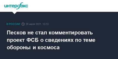 Песков не стал комментировать проект ФСБ о сведениях по теме обороны и космоса