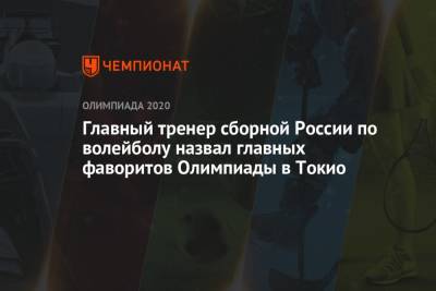 Главный тренер сборной России по волейболу назвал главных фаворитов Олимпиады в Токио