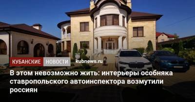 В этом невозможно жить: интерьеры особняка ставропольского автоинспектора возмутили россиян